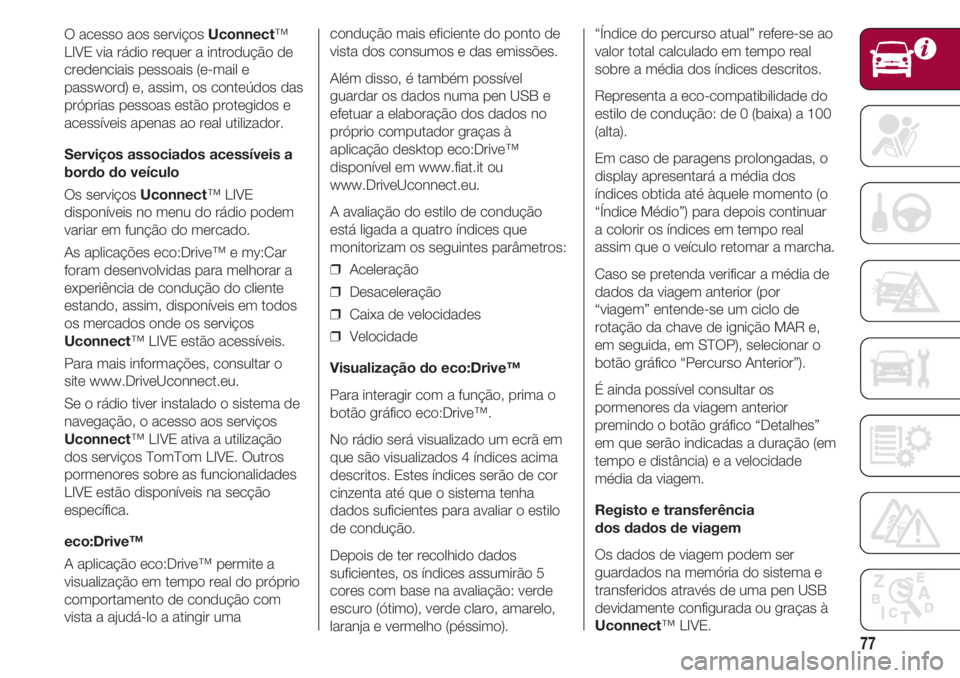 FIAT 500 2018 Manual de Uso e Manutenção (in Portuguese) 77
O acesso aos serviços Uconnect™
LIVE via rádio requer a introdução de
credenciais pessoais (e-mail e
password) e, assim, os conteúdos das
próprias pessoas estão protegidos e
acessíveis ap FIAT 500 2018 Manual de Uso e Manutenção (in Portuguese) 77
O acesso aos serviços Uconnect™
LIVE via rádio requer a introdução de
credenciais pessoais (e-mail e
password) e, assim, os conteúdos das
próprias pessoas estão protegidos e
acessíveis ap