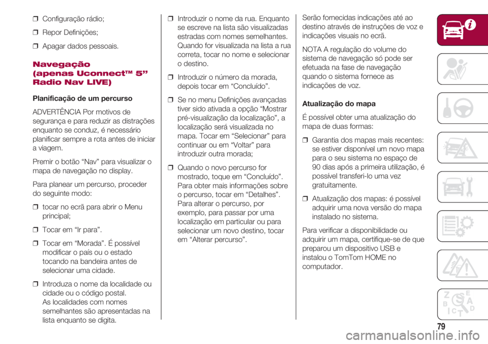 FIAT 500 2018 Manual de Uso e Manutenção (in Portuguese) 79
❒ Configuração rádio;
❒ Repor Definições;
❒ Apagar dados pessoais.
Navegação
(apenas Uconnect™ 5”
Radio Nav LIVE)
Planificação de um percurso
ADVERTÊNCIA Por motivos de
segu FIAT 500 2018 Manual de Uso e Manutenção (in Portuguese) 79
❒ Configuração rádio;
❒ Repor Definições;
❒ Apagar dados pessoais.
Navegação
(apenas Uconnect™ 5”
Radio Nav LIVE)
Planificação de um percurso
ADVERTÊNCIA Por motivos de
segu