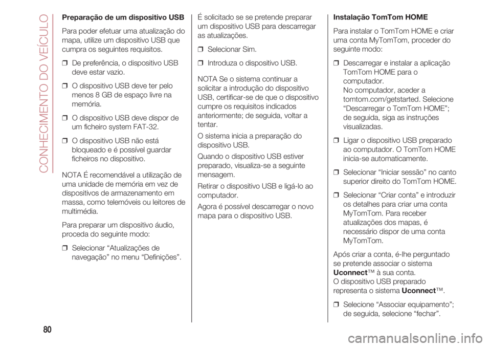 FIAT 500 2018 Manual de Uso e Manutenção (in Portuguese) CONHECIMENTO DO VEÍCULO
80
Preparação de um dispositivo USB
Para poder efetuar uma atualização do
mapa, utilize um dispositivo USB que
cumpra os seguintes requisitos.
❒ De preferência, o disp FIAT 500 2018 Manual de Uso e Manutenção (in Portuguese) CONHECIMENTO DO VEÍCULO
80
Preparação de um dispositivo USB
Para poder efetuar uma atualização do
mapa, utilize um dispositivo USB que
cumpra os seguintes requisitos.
❒ De preferência, o disp