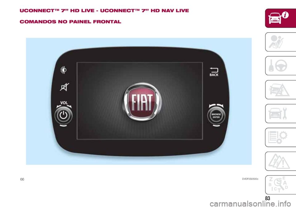 FIAT 500 2018 Manual de Uso e Manutenção (in Portuguese) 83
UCONNECT ™ 7” HD LIVE - UCONNECT ™ 7” HD NAV LIVE
COMANDOS NO PAINEL FRONTAL
DVDF0S0500c66 FIAT 500 2018 Manual de Uso e Manutenção (in Portuguese) 83
UCONNECT ™ 7” HD LIVE - UCONNECT ™ 7” HD NAV LIVE
COMANDOS NO PAINEL FRONTAL
DVDF0S0500c66