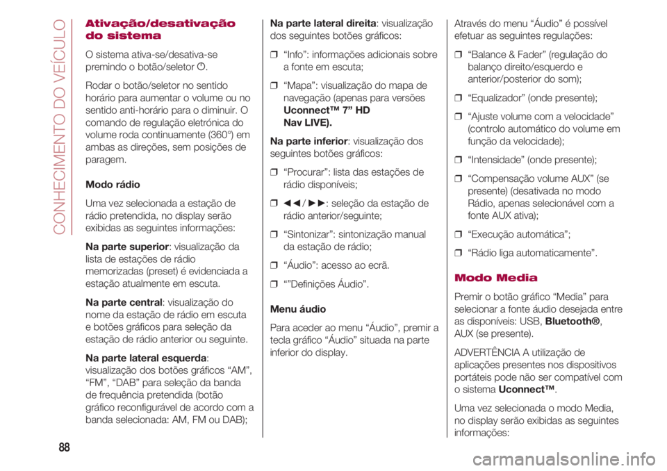FIAT 500 2018 Manual de Uso e Manutenção (in Portuguese) CONHECIMENTO DO VEÍCULO
88
Ativação/desativação
do sistema
O sistema ativa-se/desativa-se
premindo o botão/seletor g.
Rodar o botão/seletor no sentido
horário para aumentar o volume ou no
sent FIAT 500 2018 Manual de Uso e Manutenção (in Portuguese) CONHECIMENTO DO VEÍCULO
88
Ativação/desativação
do sistema
O sistema ativa-se/desativa-se
premindo o botão/seletor g.
Rodar o botão/seletor no sentido
horário para aumentar o volume ou no
sent