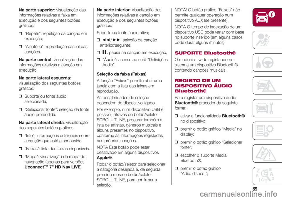 FIAT 500 2018 Manual de Uso e Manutenção (in Portuguese) 89
Na parte superior: visualização das
informações relativas à faixa em
execução e dos seguintes botões
gráficos:
❒ “Repetir”: repetição da canção em
execução;
❒ “Aleatório FIAT 500 2018 Manual de Uso e Manutenção (in Portuguese) 89
Na parte superior: visualização das
informações relativas à faixa em
execução e dos seguintes botões
gráficos:
❒ “Repetir”: repetição da canção em
execução;
❒ “Aleatório