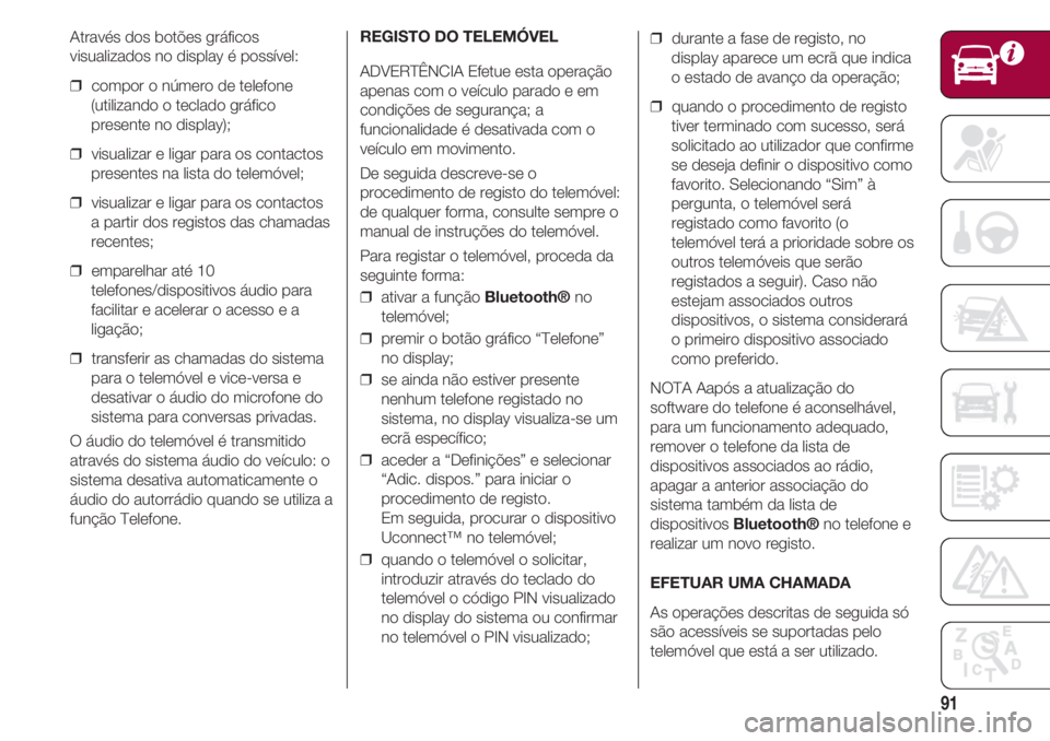 FIAT 500 2018 Manual de Uso e Manutenção (in Portuguese) 91
Através dos botões gráficos
visualizados no display é possível:
❒ compor o número de telefone
(utilizando o teclado gráfico
presente no display);
❒ visualizar e ligar para os contacto FIAT 500 2018 Manual de Uso e Manutenção (in Portuguese) 91
Através dos botões gráficos
visualizados no display é possível:
❒ compor o número de telefone
(utilizando o teclado gráfico
presente no display);
❒ visualizar e ligar para os contacto