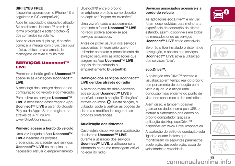 FIAT 500 2018 Manual de Uso e Manutenção (in Portuguese) 93
SIRI EYES FREE
(disponível apenas com o iPhone 4S e
seguintes e iOS compatíveis)
Após ter associado o dispositivo ativado
Siri ao sistema Uconnect™ premir de
forma prolongada e soltar o botão FIAT 500 2018 Manual de Uso e Manutenção (in Portuguese) 93
SIRI EYES FREE
(disponível apenas com o iPhone 4S e
seguintes e iOS compatíveis)
Após ter associado o dispositivo ativado
Siri ao sistema Uconnect™ premir de
forma prolongada e soltar o botão