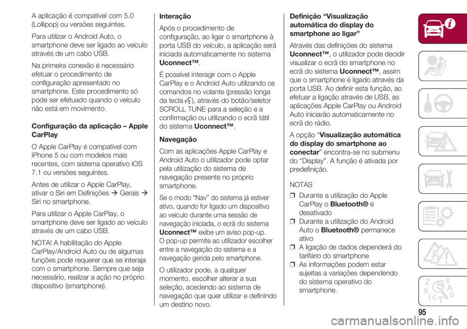 FIAT 500 2018 Manual de Uso e Manutenção (in Portuguese) 95
A aplicação é compatível com 5.0
(Lollipop) ou versões seguintes.
Para utilizar o Android Auto, o
smartphone deve ser ligado ao veículo
através de um cabo USB.
Na primeira conexão é neces FIAT 500 2018 Manual de Uso e Manutenção (in Portuguese) 95
A aplicação é compatível com 5.0
(Lollipop) ou versões seguintes.
Para utilizar o Android Auto, o
smartphone deve ser ligado ao veículo
através de um cabo USB.
Na primeira conexão é neces