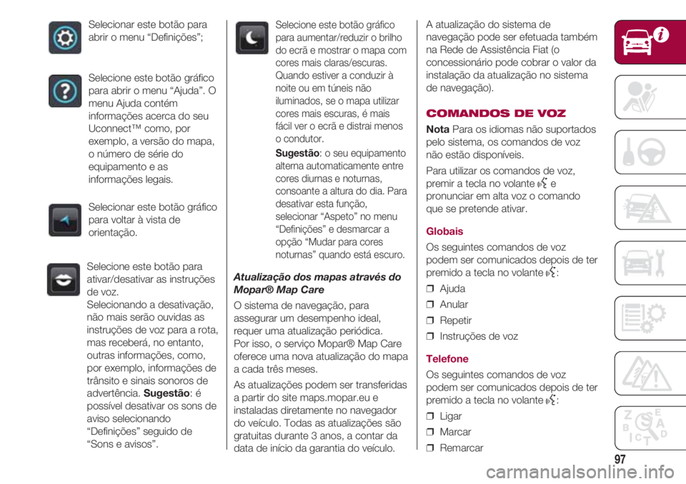 FIAT 500 2018 Manual de Uso e Manutenção (in Portuguese) 97
Selecionar este botão para
abrir o menu “Definições”;
Selecione este botão gráfico
para abrir o menu “Ajuda”. O
menu Ajuda contém
informações acerca do seu
Uconnect™ como, por
exe FIAT 500 2018 Manual de Uso e Manutenção (in Portuguese) 97
Selecionar este botão para
abrir o menu “Definições”;
Selecione este botão gráfico
para abrir o menu “Ajuda”. O
menu Ajuda contém
informações acerca do seu
Uconnect™ como, por
exe
