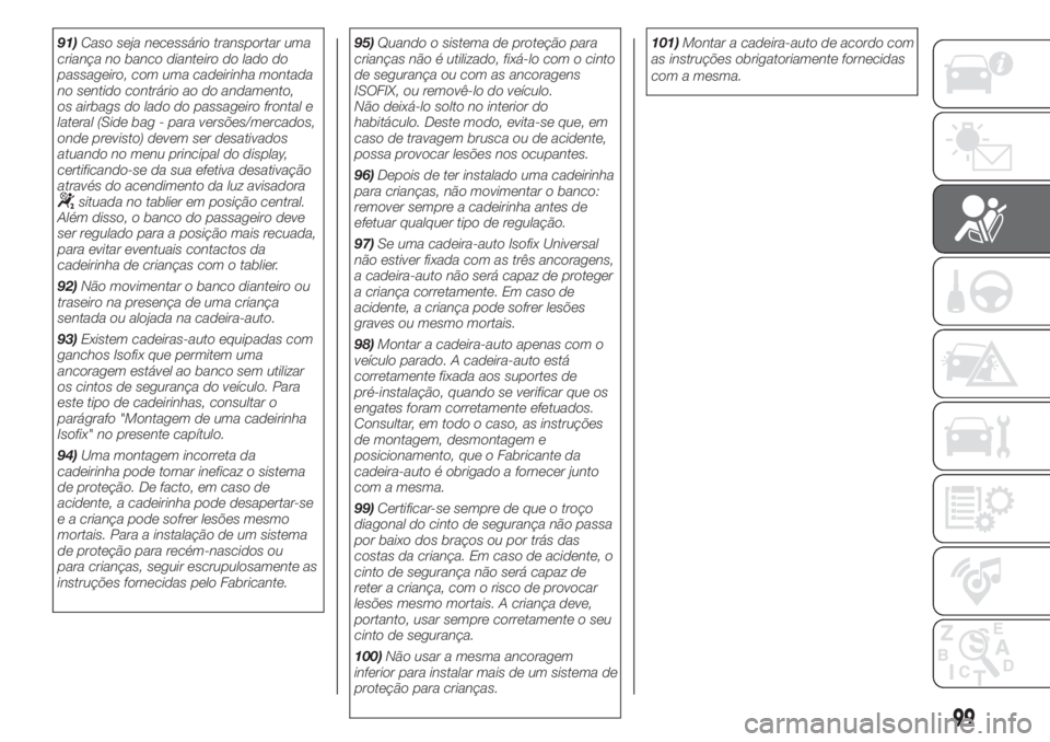 FIAT 500 2020  Manual de Uso e Manutenção (in Portuguese) 91)Caso seja necessário transportar uma
criança no banco dianteiro do lado do
passageiro, com uma cadeirinha montada
no sentido contrário ao do andamento,
os airbags do lado do passageiro frontal e