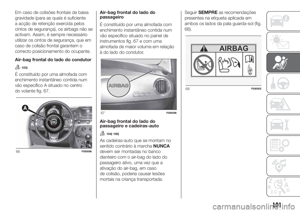 FIAT 500 2019 Manual de Uso e Manutenção (in Portuguese) Em caso de colisões frontais de baixa
gravidade (para as quais é suficiente
a acção de retenção exercida pelos
cintos de segurança), os airbags não se
activam. Assim, é sempre necessário
uti FIAT 500 2019 Manual de Uso e Manutenção (in Portuguese) Em caso de colisões frontais de baixa
gravidade (para as quais é suficiente
a acção de retenção exercida pelos
cintos de segurança), os airbags não se
activam. Assim, é sempre necessário
uti