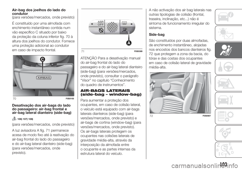 FIAT 500 2019 Manual de Uso e Manutenção (in Portuguese) Air-bag dos joelhos do lado do
condutor
(para versões/mercados, onde previsto)
É constituído por uma almofada com
enchimento instantâneo contida num
vão específico C situado por baixo
da proteç FIAT 500 2019 Manual de Uso e Manutenção (in Portuguese) Air-bag dos joelhos do lado do
condutor
(para versões/mercados, onde previsto)
É constituído por uma almofada com
enchimento instantâneo contida num
vão específico C situado por baixo
da proteç
