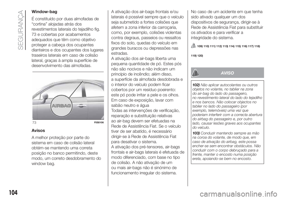 FIAT 500 2019 Manual de Uso e Manutenção (in Portuguese) Window-bag
É constituído por duas almofadas de
“cortina” alojadas atrás dos
revestimentos laterais do tejadilho fig.
73 e cobertas por acabamentos
adequados que têm como objetivo
proteger a ca FIAT 500 2019 Manual de Uso e Manutenção (in Portuguese) Window-bag
É constituído por duas almofadas de
“cortina” alojadas atrás dos
revestimentos laterais do tejadilho fig.
73 e cobertas por acabamentos
adequados que têm como objetivo
proteger a ca