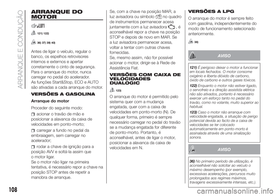FIAT 500 2019 Manual de Uso e Manutenção (in Portuguese) ARRANQUE DO
MOTOR
121) 122)
36) 37) 39) 40)
Antes de ligar o veículo, regular o
banco, os espelhos retrovisores
internos e externos e apertar
corretamente o cinto de segurança.
Para o arranque do mo FIAT 500 2019 Manual de Uso e Manutenção (in Portuguese) ARRANQUE DO
MOTOR
121) 122)
36) 37) 39) 40)
Antes de ligar o veículo, regular o
banco, os espelhos retrovisores
internos e externos e apertar
corretamente o cinto de segurança.
Para o arranque do mo