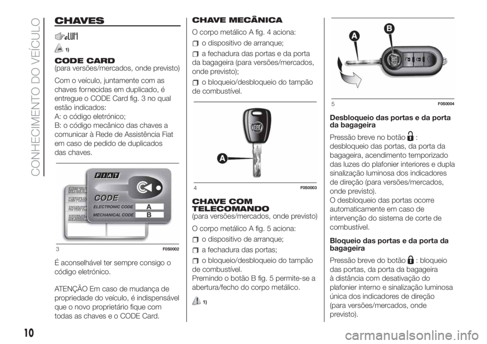 FIAT 500 2019  Manual de Uso e Manutenção (in Portuguese) CHAVES
1)
CODE CARD
(para versões/mercados, onde previsto)
Com o veículo, juntamente com as
chaves fornecidas em duplicado, é
entregue o CODE Card fig. 3 no qual
estão indicados:
A: o código elet