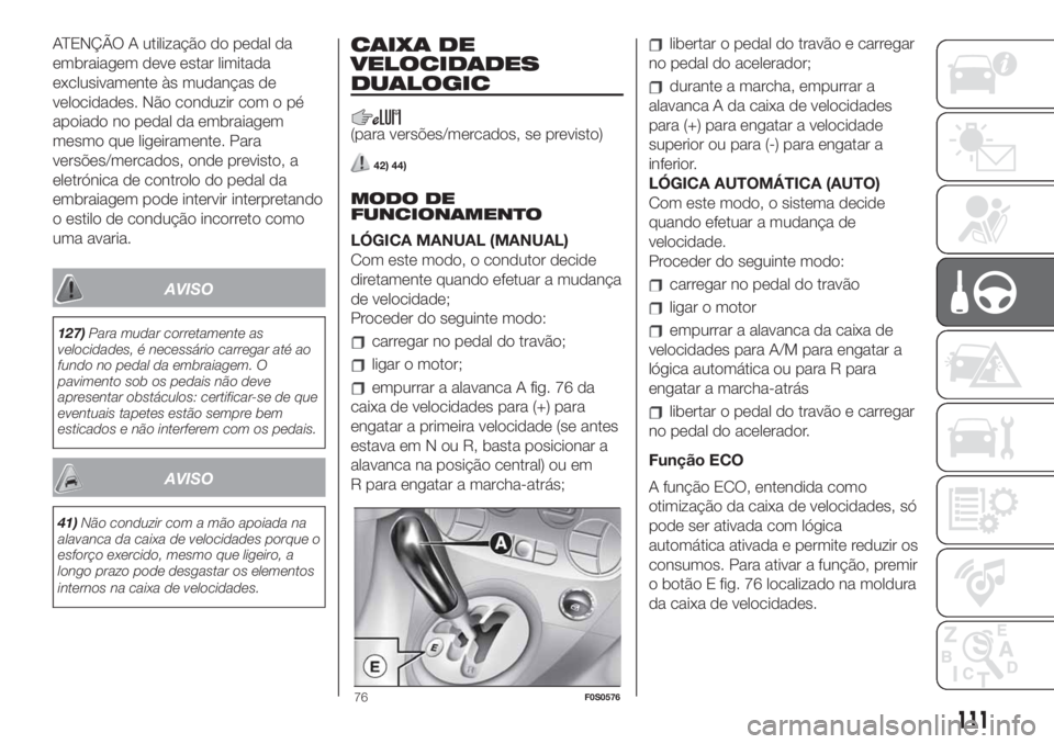 FIAT 500 2019 Manual de Uso e Manutenção (in Portuguese) ATENÇÃO A utilização do pedal da
embraiagem deve estar limitada
exclusivamente às mudanças de
velocidades. Não conduzir com o pé
apoiado no pedal da embraiagem
mesmo que ligeiramente. Para
ver FIAT 500 2019 Manual de Uso e Manutenção (in Portuguese) ATENÇÃO A utilização do pedal da
embraiagem deve estar limitada
exclusivamente às mudanças de
velocidades. Não conduzir com o pé
apoiado no pedal da embraiagem
mesmo que ligeiramente. Para
ver
