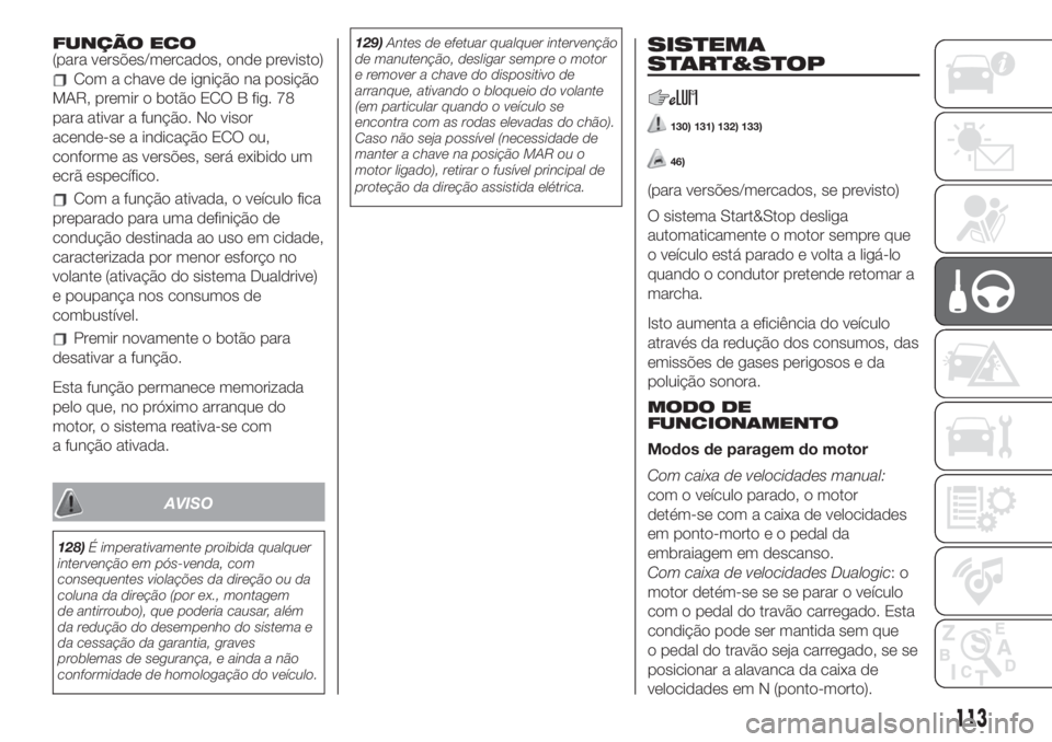 FIAT 500 2019 Manual de Uso e Manutenção (in Portuguese) FUNÇÃO ECO
(para versões/mercados, onde previsto)
Com a chave de ignição na posição
MAR, premir o botão ECO B fig. 78
para ativar a função. No visor
acende-se a indicação ECO ou,
conforme FIAT 500 2019 Manual de Uso e Manutenção (in Portuguese) FUNÇÃO ECO
(para versões/mercados, onde previsto)
Com a chave de ignição na posição
MAR, premir o botão ECO B fig. 78
para ativar a função. No visor
acende-se a indicação ECO ou,
conforme