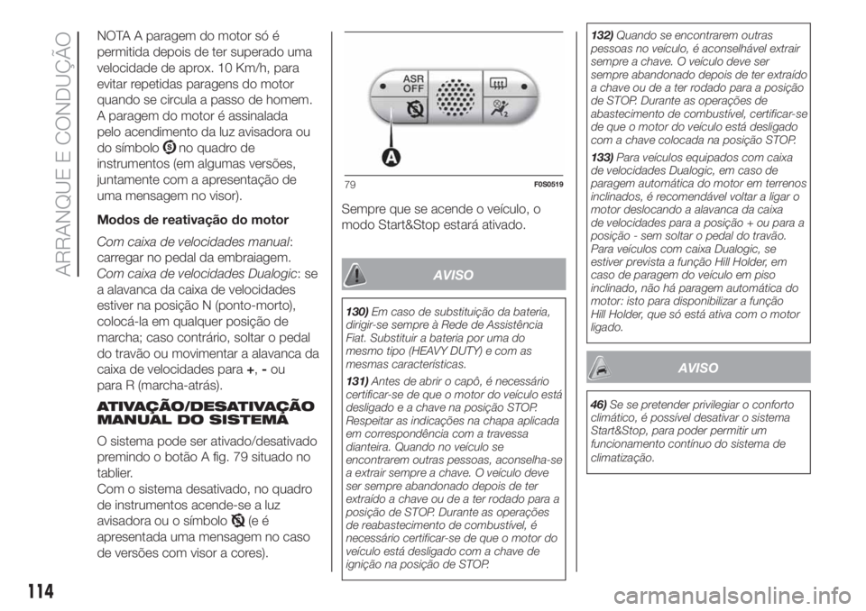 FIAT 500 2019  Manual de Uso e Manutenção (in Portuguese) NOTA A paragem do motor só é
permitida depois de ter superado uma
velocidade de aprox. 10 Km/h, para
evitar repetidas paragens do motor
quando se circula a passo de homem.
A paragem do motor é assi