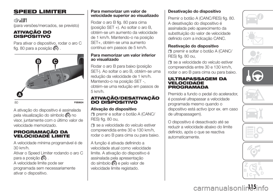 FIAT 500 2019 Manual de Uso e Manutenção (in Portuguese) SPEED LIMITER
(para versões/mercados, se previsto)
ATIVAÇÃO DO
DISPOSITIVO
Para ativar o dispositivo, rodar o aro C
fig. 80 para a posição
.
A ativação do dispositivo é assinalada
pela visuali FIAT 500 2019 Manual de Uso e Manutenção (in Portuguese) SPEED LIMITER
(para versões/mercados, se previsto)
ATIVAÇÃO DO
DISPOSITIVO
Para ativar o dispositivo, rodar o aro C
fig. 80 para a posição
.
A ativação do dispositivo é assinalada
pela visuali