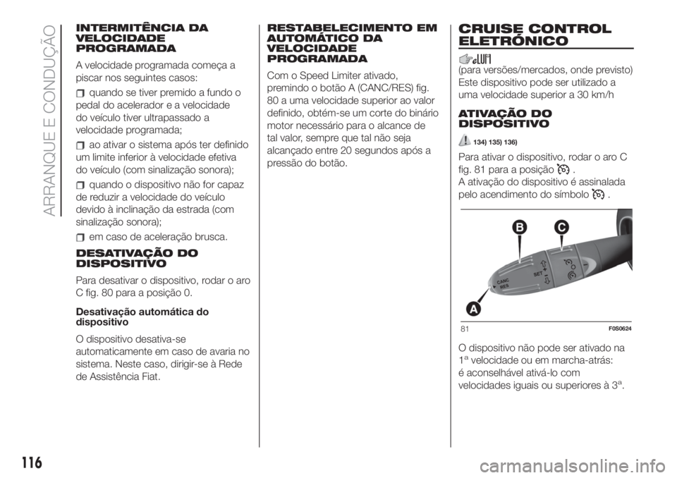FIAT 500 2019 Manual de Uso e Manutenção (in Portuguese) INTERMITÊNCIA DA
VELOCIDADE
PROGRAMADA
A velocidade programada começa a
piscar nos seguintes casos:
quando se tiver premido a fundo o
pedal do acelerador e a velocidade
do veículo tiver ultrapassad FIAT 500 2019 Manual de Uso e Manutenção (in Portuguese) INTERMITÊNCIA DA
VELOCIDADE
PROGRAMADA
A velocidade programada começa a
piscar nos seguintes casos:
quando se tiver premido a fundo o
pedal do acelerador e a velocidade
do veículo tiver ultrapassad