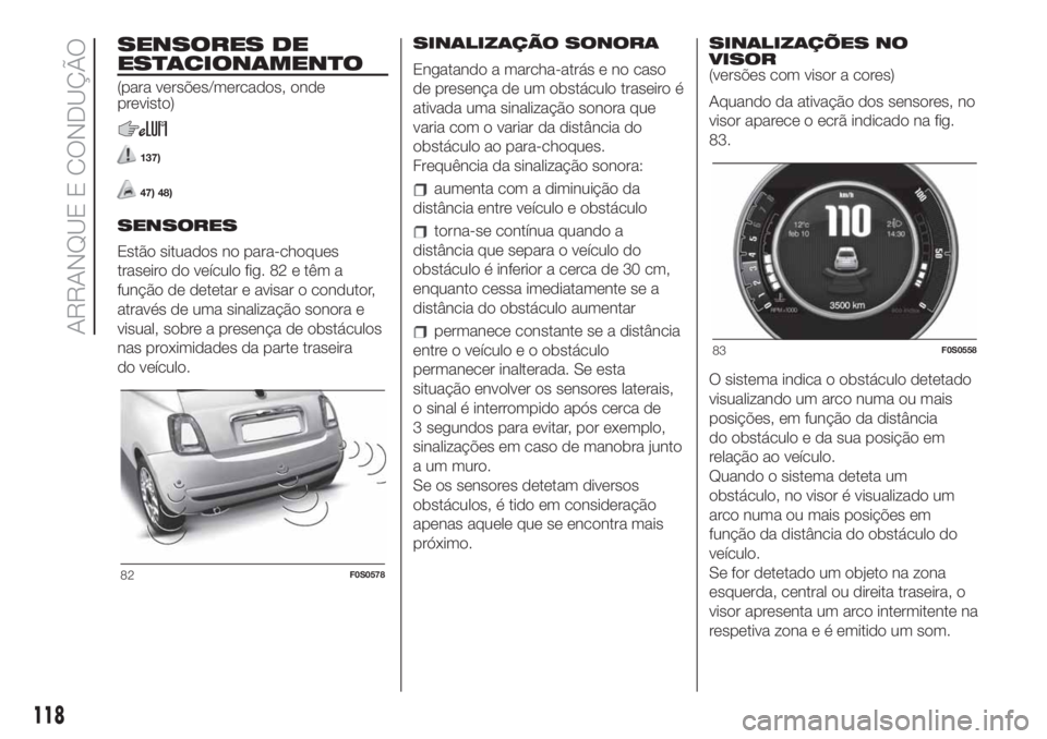 FIAT 500 2019 Manual de Uso e Manutenção (in Portuguese) SENSORES DE
ESTACIONAMENTO
(para versões/mercados, onde
previsto)
137)
47) 48)
SENSORES
Estão situados no para-choques
traseiro do veículo fig. 82 e têm a
função de detetar e avisar o condutor,
FIAT 500 2019 Manual de Uso e Manutenção (in Portuguese) SENSORES DE
ESTACIONAMENTO
(para versões/mercados, onde
previsto)
137)
47) 48)
SENSORES
Estão situados no para-choques
traseiro do veículo fig. 82 e têm a
função de detetar e avisar o condutor,