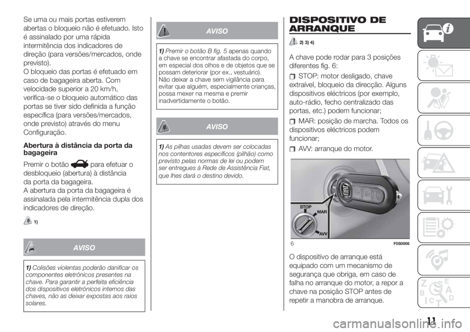 FIAT 500 2019  Manual de Uso e Manutenção (in Portuguese) Se uma ou mais portas estiverem
abertas o bloqueio não é efetuado. Isto
é assinalado por uma rápida
intermitência dos indicadores de
direção (para versões/mercados, onde
previsto).
O bloqueio 