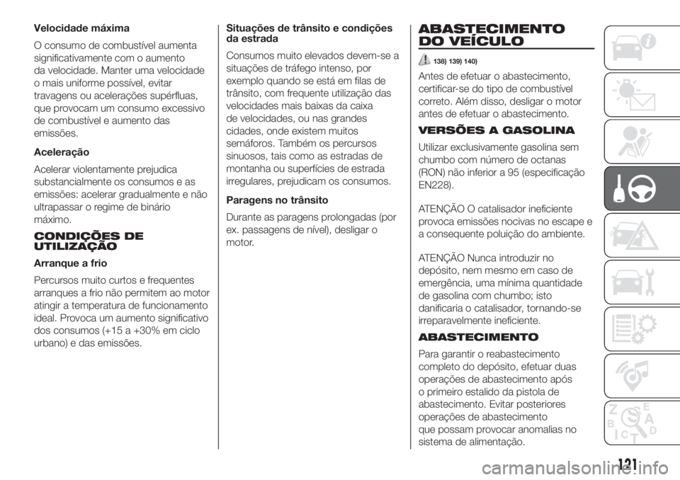 FIAT 500 2019 Manual de Uso e Manutenção (in Portuguese) Velocidade máxima
O consumo de combustível aumenta
significativamente com o aumento
da velocidade. Manter uma velocidade
o mais uniforme possível, evitar
travagens ou acelerações supérfluas,
que FIAT 500 2019 Manual de Uso e Manutenção (in Portuguese) Velocidade máxima
O consumo de combustível aumenta
significativamente com o aumento
da velocidade. Manter uma velocidade
o mais uniforme possível, evitar
travagens ou acelerações supérfluas,
que