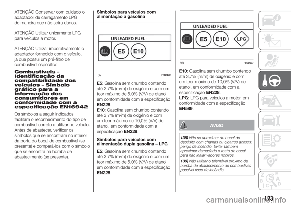 FIAT 500 2019 Manual de Uso e Manutenção (in Portuguese) ATENÇÃO Conservar com cuidado o
adaptador de carregamento LPG
de maneira que não sofra danos.
ATENÇÃO Utilizar unicamente LPG
para veículos a motor.
ATENÇÃO Utilizar imperativamente o
adaptado FIAT 500 2019 Manual de Uso e Manutenção (in Portuguese) ATENÇÃO Conservar com cuidado o
adaptador de carregamento LPG
de maneira que não sofra danos.
ATENÇÃO Utilizar unicamente LPG
para veículos a motor.
ATENÇÃO Utilizar imperativamente o
adaptado