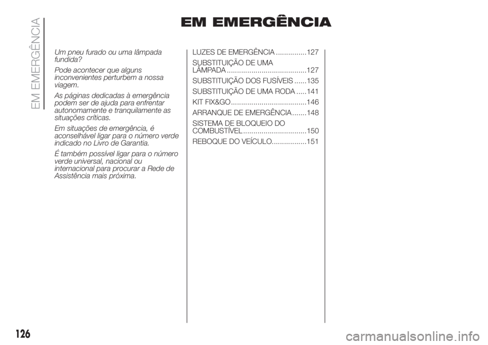 FIAT 500 2019 Manual de Uso e Manutenção (in Portuguese) EM EMERGÊNCIA
Um pneu furado ou uma lâmpada
fundida?
Pode acontecer que alguns
inconvenientes perturbem a nossa
viagem.
As páginas dedicadas à emergência
podem ser de ajuda para enfrentar
autonom FIAT 500 2019 Manual de Uso e Manutenção (in Portuguese) EM EMERGÊNCIA
Um pneu furado ou uma lâmpada
fundida?
Pode acontecer que alguns
inconvenientes perturbem a nossa
viagem.
As páginas dedicadas à emergência
podem ser de ajuda para enfrentar
autonom