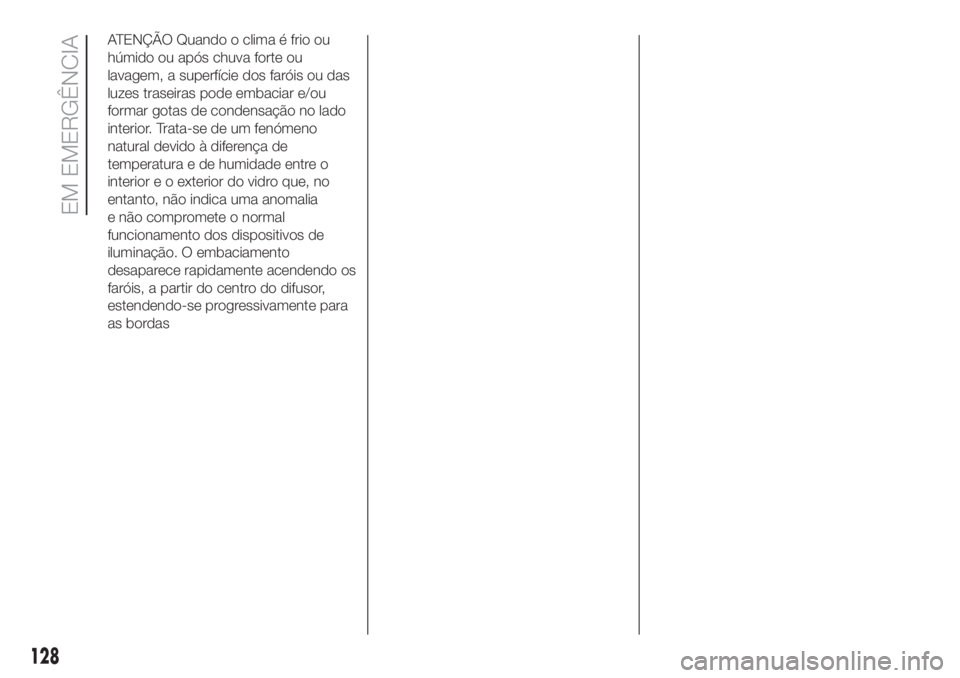 FIAT 500 2019 Manual de Uso e Manutenção (in Portuguese) ATENÇÃO Quando o clima é frio ou
húmido ou após chuva forte ou
lavagem, a superfície dos faróis ou das
luzes traseiras pode embaciar e/ou
formar gotas de condensação no lado
interior. Trata-s FIAT 500 2019 Manual de Uso e Manutenção (in Portuguese) ATENÇÃO Quando o clima é frio ou
húmido ou após chuva forte ou
lavagem, a superfície dos faróis ou das
luzes traseiras pode embaciar e/ou
formar gotas de condensação no lado
interior. Trata-s