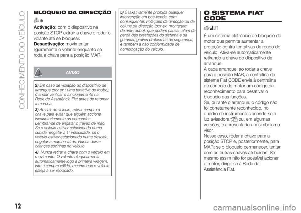 FIAT 500 2019  Manual de Uso e Manutenção (in Portuguese) BLOQUEIO DA DIRECÇÃO
5)
Activação: com o dispositivo na
posição STOP extrair a chave e rodar o
volante até se bloquear.
Desactivação:movimentar
ligeiramente o volante enquanto se
roda a chave