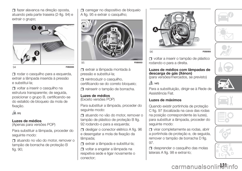 FIAT 500 2019 Manual de Uso e Manutenção (in Portuguese) fazer alavanca na direção oposta,
atuando pela parte traseira (2-fig. 94) e
extrair o grupo;
rodar o casquilho para a esquerda,
extrair a lâmpada inserida à pressão
e substituí-la;
voltar a inse FIAT 500 2019 Manual de Uso e Manutenção (in Portuguese) fazer alavanca na direção oposta,
atuando pela parte traseira (2-fig. 94) e
extrair o grupo;
rodar o casquilho para a esquerda,
extrair a lâmpada inserida à pressão
e substituí-la;
voltar a inse