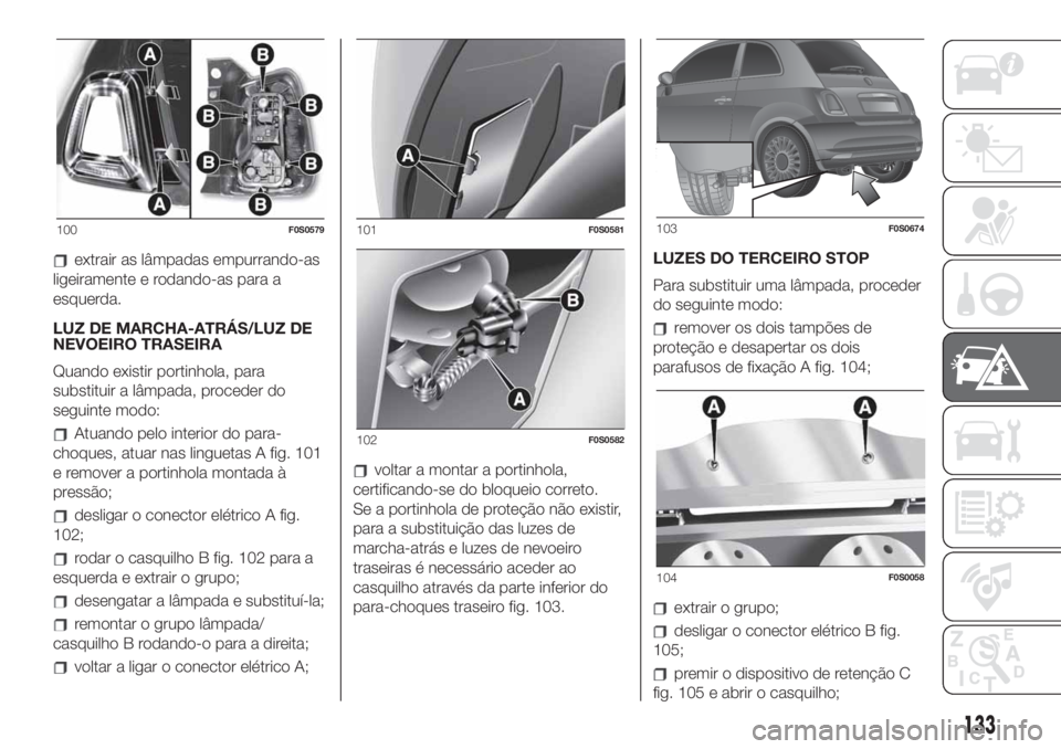 FIAT 500 2019 Manual de Uso e Manutenção (in Portuguese) extrair as lâmpadas empurrando-as
ligeiramente e rodando-as para a
esquerda.
LUZ DE MARCHA-ATRÁS/LUZ DE
NEVOEIRO TRASEIRA
Quando existir portinhola, para
substituir a lâmpada, proceder do
seguinte FIAT 500 2019 Manual de Uso e Manutenção (in Portuguese) extrair as lâmpadas empurrando-as
ligeiramente e rodando-as para a
esquerda.
LUZ DE MARCHA-ATRÁS/LUZ DE
NEVOEIRO TRASEIRA
Quando existir portinhola, para
substituir a lâmpada, proceder do
seguinte
