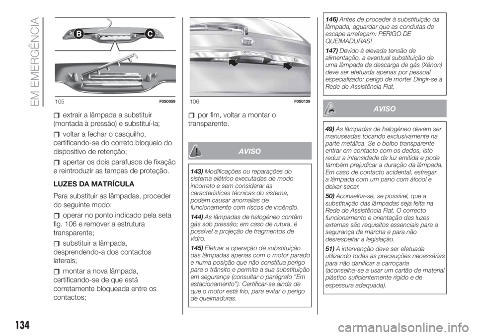 FIAT 500 2019 Manual de Uso e Manutenção (in Portuguese) extrair a lâmpada a substituir
(montada à pressão) e substituí-la;
voltar a fechar o casquilho,
certificando-se do correto bloqueio do
dispositivo de retenção;
apertar os dois parafusos de fixa FIAT 500 2019 Manual de Uso e Manutenção (in Portuguese) extrair a lâmpada a substituir
(montada à pressão) e substituí-la;
voltar a fechar o casquilho,
certificando-se do correto bloqueio do
dispositivo de retenção;
apertar os dois parafusos de fixa