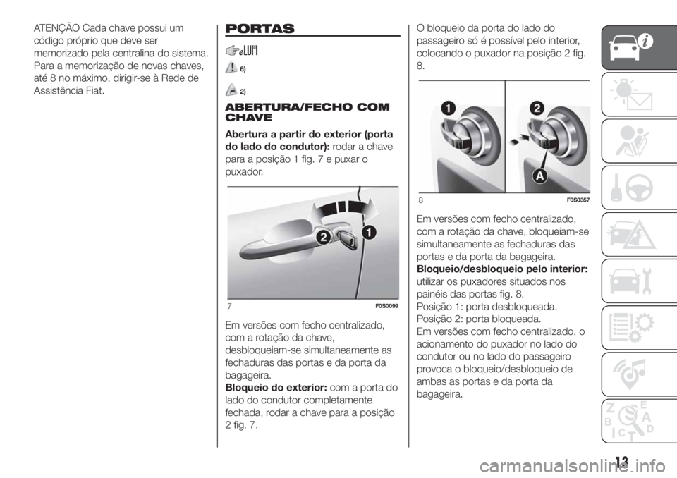 FIAT 500 2020 Manual de Uso e Manutenção (in Portuguese) ATENÇÃO Cada chave possui um
código próprio que deve ser
memorizado pela centralina do sistema.
Para a memorização de novas chaves,
até 8 no máximo, dirigir-se à Rede de
Assistência Fiat.POR FIAT 500 2020 Manual de Uso e Manutenção (in Portuguese) ATENÇÃO Cada chave possui um
código próprio que deve ser
memorizado pela centralina do sistema.
Para a memorização de novas chaves,
até 8 no máximo, dirigir-se à Rede de
Assistência Fiat.POR