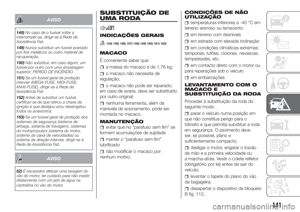 FIAT 500 2019 Manual de Uso e Manutenção (in Portuguese) AVISO
148)No caso de o fusível voltar a
interromper-se, dirigir-se à Rede de
Assistência Fiat.
149)Nunca substituir um fusível avariado
por fios metálicos ou outro material de
recuperação.
150) FIAT 500 2019 Manual de Uso e Manutenção (in Portuguese) AVISO
148)No caso de o fusível voltar a
interromper-se, dirigir-se à Rede de
Assistência Fiat.
149)Nunca substituir um fusível avariado
por fios metálicos ou outro material de
recuperação.
150)
