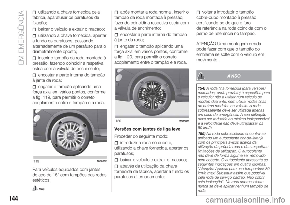 FIAT 500 2019 Manual de Uso e Manutenção (in Portuguese) utilizando a chave fornecida pela
fábrica, aparafusar os parafusos de
fixação;
baixar o veículo e extrair o macaco;
utilizando a chave fornecida, apertar
a fundo os parafusos, passando
alternadame FIAT 500 2019 Manual de Uso e Manutenção (in Portuguese) utilizando a chave fornecida pela
fábrica, aparafusar os parafusos de
fixação;
baixar o veículo e extrair o macaco;
utilizando a chave fornecida, apertar
a fundo os parafusos, passando
alternadame