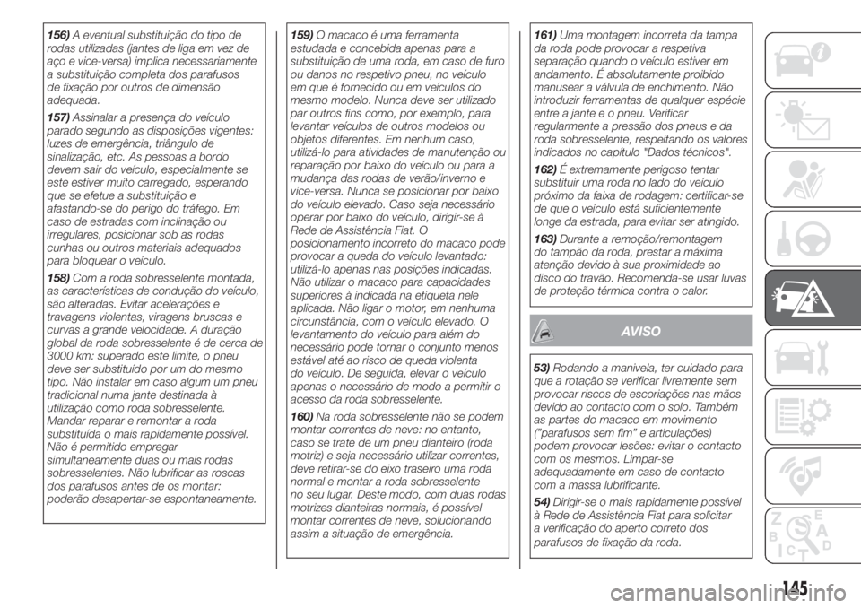 FIAT 500 2019 Manual de Uso e Manutenção (in Portuguese) 156)A eventual substituição do tipo de
rodas utilizadas (jantes de liga em vez de
aço e vice-versa) implica necessariamente
a substituição completa dos parafusos
de fixação por outros de dimens FIAT 500 2019 Manual de Uso e Manutenção (in Portuguese) 156)A eventual substituição do tipo de
rodas utilizadas (jantes de liga em vez de
aço e vice-versa) implica necessariamente
a substituição completa dos parafusos
de fixação por outros de dimens