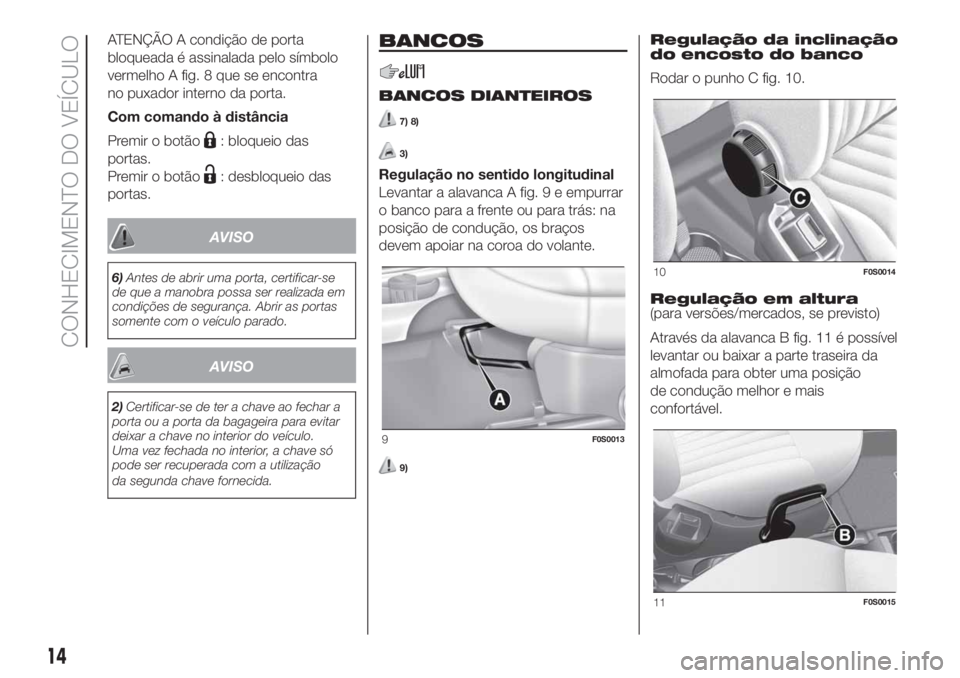 FIAT 500 2020  Manual de Uso e Manutenção (in Portuguese) ATENÇÃO A condição de porta
bloqueada é assinalada pelo símbolo
vermelho A fig. 8 que se encontra
no puxador interno da porta.
Com comando à distância
Premir o botão
: bloqueio das
portas.
Pr