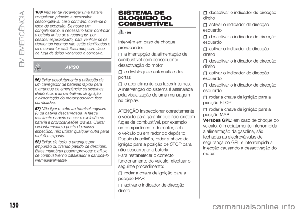 FIAT 500 2020  Manual de Uso e Manutenção (in Portuguese) 168)Não tentar recarregar uma bateria
congelada: primeiro é necessário
descongelá-la, caso contrário, corre-se o
risco de explosão. Se houve um
congelamento, é necessário fazer controlar
a bat
