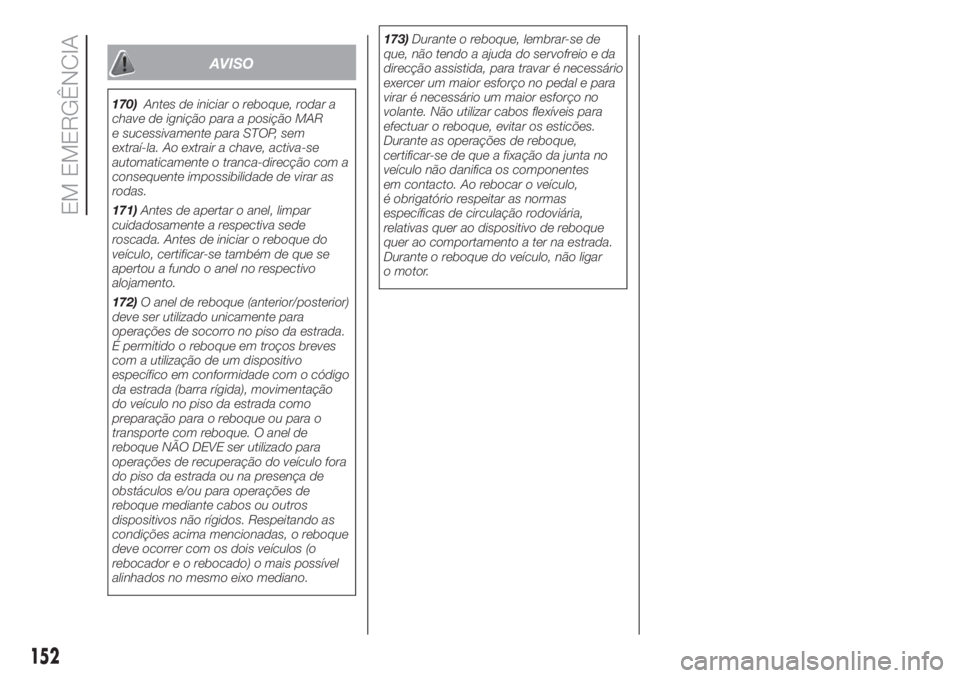 FIAT 500 2019 Manual de Uso e Manutenção (in Portuguese) AVISO
170)Antes de iniciar o reboque, rodar a
chave de ignição para a posição MAR
e sucessivamente para STOP, sem
extraí-la. Ao extrair a chave, activa-se
automaticamente o tranca-direcção com FIAT 500 2019 Manual de Uso e Manutenção (in Portuguese) AVISO
170)Antes de iniciar o reboque, rodar a
chave de ignição para a posição MAR
e sucessivamente para STOP, sem
extraí-la. Ao extrair a chave, activa-se
automaticamente o tranca-direcção com