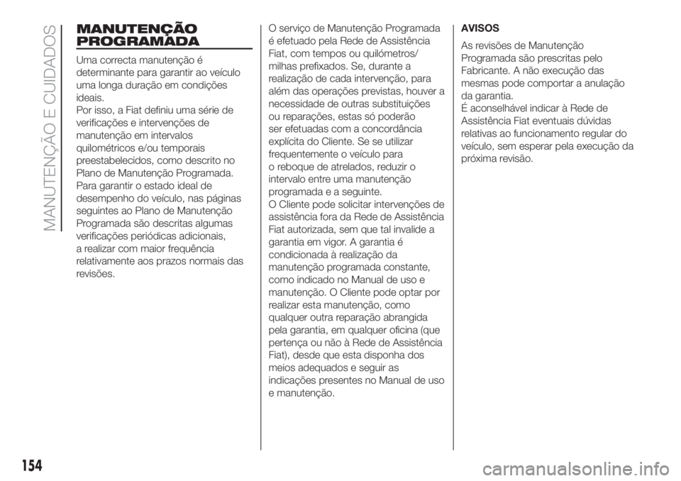 FIAT 500 2019 Manual de Uso e Manutenção (in Portuguese) MANUTENÇÃO
PROGRAMADA
Uma correcta manutenção é
determinante para garantir ao veículo
uma longa duração em condições
ideais.
Por isso, a Fiat definiu uma série de
verificações e interven FIAT 500 2019 Manual de Uso e Manutenção (in Portuguese) MANUTENÇÃO
PROGRAMADA
Uma correcta manutenção é
determinante para garantir ao veículo
uma longa duração em condições
ideais.
Por isso, a Fiat definiu uma série de
verificações e interven