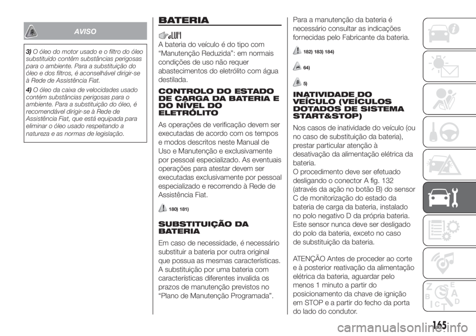 FIAT 500 2019  Manual de Uso e Manutenção (in Portuguese) AVISO
3)O óleo do motor usado e o filtro do óleo
substituído contêm substâncias perigosas
para o ambiente. Para a substituição do
óleo e dos filtros, é aconselhável dirigir-se
à Rede de Ass