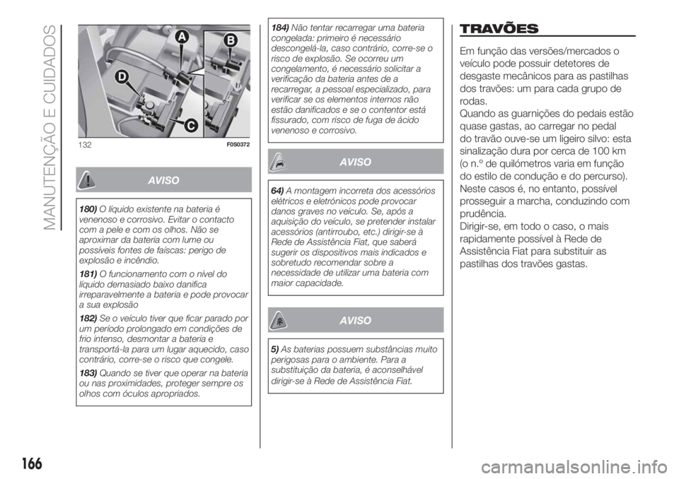 FIAT 500 2019 Manual de Uso e Manutenção (in Portuguese) AVISO
180)O líquido existente na bateria é
venenoso e corrosivo. Evitar o contacto
com a pele e com os olhos. Não se
aproximar da bateria com lume ou
possíveis fontes de faíscas: perigo de
explos FIAT 500 2019 Manual de Uso e Manutenção (in Portuguese) AVISO
180)O líquido existente na bateria é
venenoso e corrosivo. Evitar o contacto
com a pele e com os olhos. Não se
aproximar da bateria com lume ou
possíveis fontes de faíscas: perigo de
explos