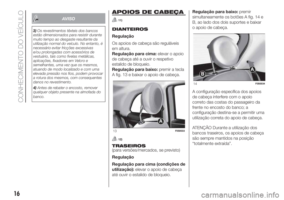 FIAT 500 2019  Manual de Uso e Manutenção (in Portuguese) AVISO
3)Os revestimentos têxteis dos bancos
estão dimensionados para resistir durante
muito tempo ao desgaste resultante da
utilização normal do veículo. No entanto, é
necessário evitar fricç�