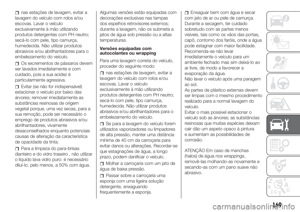 FIAT 500 2019 Manual de Uso e Manutenção (in Portuguese) nas estações de lavagem, evitar a
lavagem do veículo com rolos e/ou
escovas. Lavar o veículo
exclusivamente à mão utilizando
produtos detergentes com PH neutro;
secá-lo com pele, tipo camurça, FIAT 500 2019 Manual de Uso e Manutenção (in Portuguese) nas estações de lavagem, evitar a
lavagem do veículo com rolos e/ou
escovas. Lavar o veículo
exclusivamente à mão utilizando
produtos detergentes com PH neutro;
secá-lo com pele, tipo camurça,