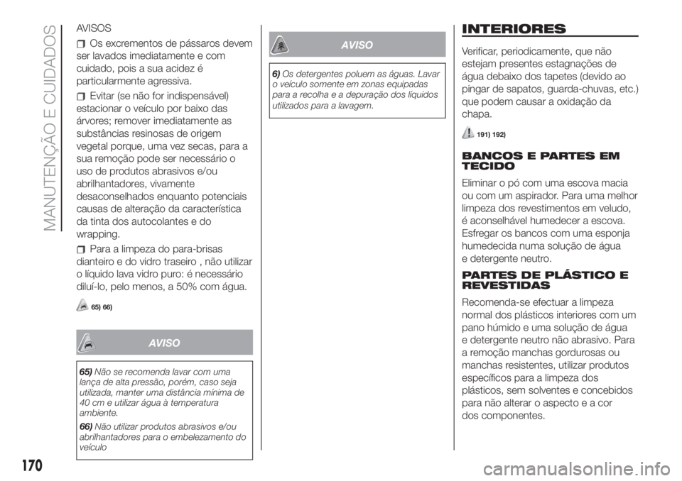 FIAT 500 2019 Manual de Uso e Manutenção (in Portuguese) AVISOS
Os excrementos de pássaros devem
ser lavados imediatamente e com
cuidado, pois a sua acidez é
particularmente agressiva.
Evitar (se não for indispensável)
estacionar o veículo por baixo da FIAT 500 2019 Manual de Uso e Manutenção (in Portuguese) AVISOS
Os excrementos de pássaros devem
ser lavados imediatamente e com
cuidado, pois a sua acidez é
particularmente agressiva.
Evitar (se não for indispensável)
estacionar o veículo por baixo da