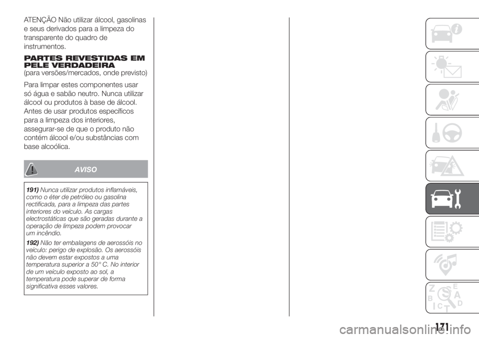 FIAT 500 2019 Manual de Uso e Manutenção (in Portuguese) ATENÇÃO Não utilizar álcool, gasolinas
e seus derivados para a limpeza do
transparente do quadro de
instrumentos.
PARTES REVESTIDAS EM
PELE VERDADEIRA
(para versões/mercados, onde previsto)
Para FIAT 500 2019 Manual de Uso e Manutenção (in Portuguese) ATENÇÃO Não utilizar álcool, gasolinas
e seus derivados para a limpeza do
transparente do quadro de
instrumentos.
PARTES REVESTIDAS EM
PELE VERDADEIRA
(para versões/mercados, onde previsto)
Para
