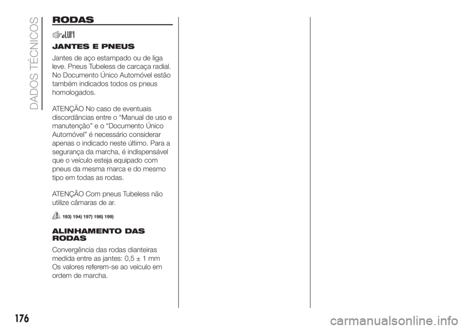 FIAT 500 2019 Manual de Uso e Manutenção (in Portuguese) RODAS
JANTES E PNEUS
Jantes de aço estampado ou de liga
leve. Pneus Tubeless de carcaça radial.
No Documento Único Automóvel estão
também indicados todos os pneus
homologados.
ATENÇÃO No caso FIAT 500 2019 Manual de Uso e Manutenção (in Portuguese) RODAS
JANTES E PNEUS
Jantes de aço estampado ou de liga
leve. Pneus Tubeless de carcaça radial.
No Documento Único Automóvel estão
também indicados todos os pneus
homologados.
ATENÇÃO No caso