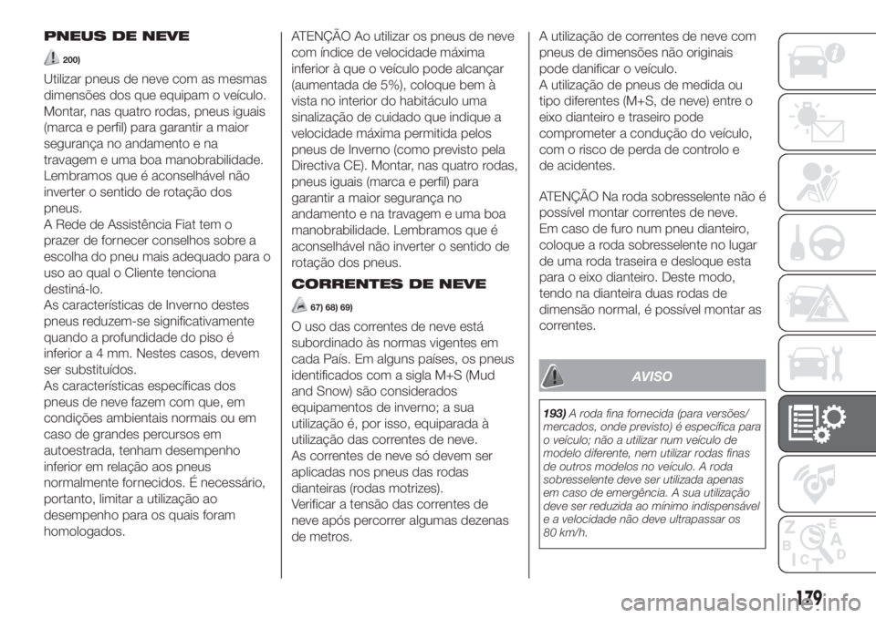 FIAT 500 2019 Manual de Uso e Manutenção (in Portuguese) PNEUS DE NEVE
200)
Utilizar pneus de neve com as mesmas
dimensões dos que equipam o veículo.
Montar, nas quatro rodas, pneus iguais
(marca e perfil) para garantir a maior
segurança no andamento e n FIAT 500 2019 Manual de Uso e Manutenção (in Portuguese) PNEUS DE NEVE
200)
Utilizar pneus de neve com as mesmas
dimensões dos que equipam o veículo.
Montar, nas quatro rodas, pneus iguais
(marca e perfil) para garantir a maior
segurança no andamento e n