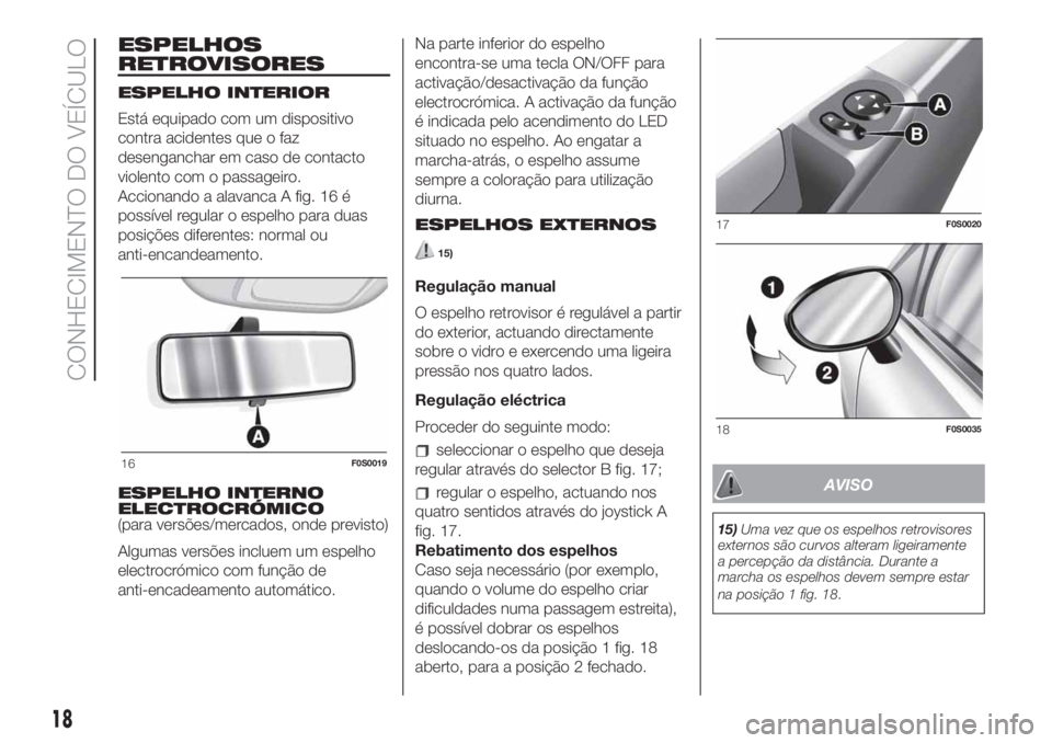 FIAT 500 2020 Manual de Uso e Manutenção (in Portuguese) ESPELHOS
RETROVISORES
ESPELHO INTERIOR
Está equipado com um dispositivo
contra acidentes que o faz
desenganchar em caso de contacto
violento com o passageiro.
Accionando a alavanca A fig. 16 é
poss FIAT 500 2020 Manual de Uso e Manutenção (in Portuguese) ESPELHOS
RETROVISORES
ESPELHO INTERIOR
Está equipado com um dispositivo
contra acidentes que o faz
desenganchar em caso de contacto
violento com o passageiro.
Accionando a alavanca A fig. 16 é
poss