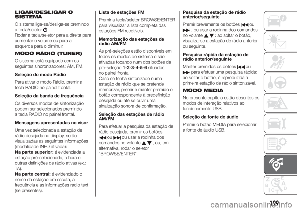 FIAT 500 2020  Manual de Uso e Manutenção (in Portuguese) LIGAR/DESLIGAR O
SISTEMA
O sistema liga-se/desliga-se premindo
a tecla/seletor
.
Rodar a tecla/seletor para a direita para
aumentar o volume ou para a
esquerda para o diminuir.
MODO RÁDIO (TUNER)
O s