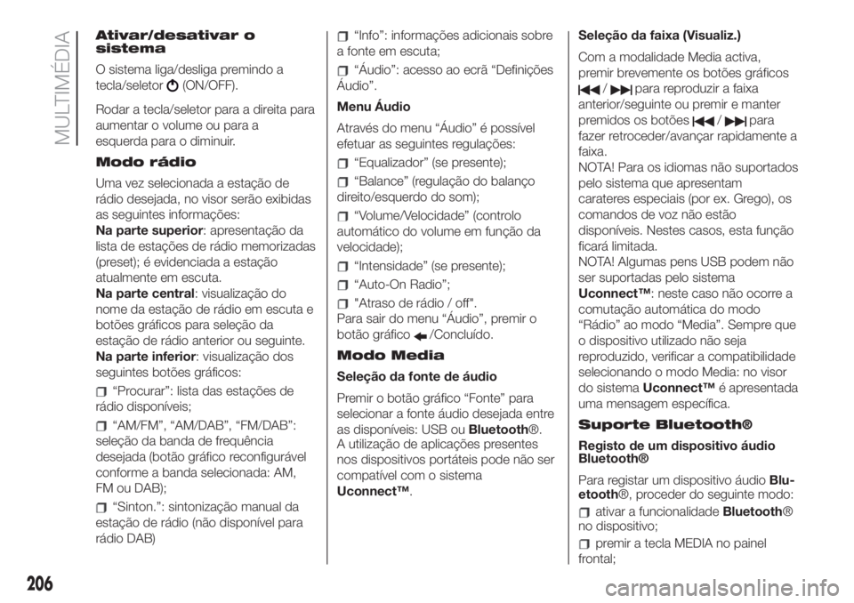 FIAT 500 2019  Manual de Uso e Manutenção (in Portuguese) Ativar/desativar o
sistema
O sistema liga/desliga premindo a
tecla/seletor
(ON/OFF).
Rodar a tecla/seletor para a direita para
aumentar o volume ou para a
esquerda para o diminuir.
Modo rádio
Uma vez